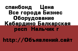 спанбонд  › Цена ­ 100 - Все города Бизнес » Оборудование   . Кабардино-Балкарская респ.,Нальчик г.